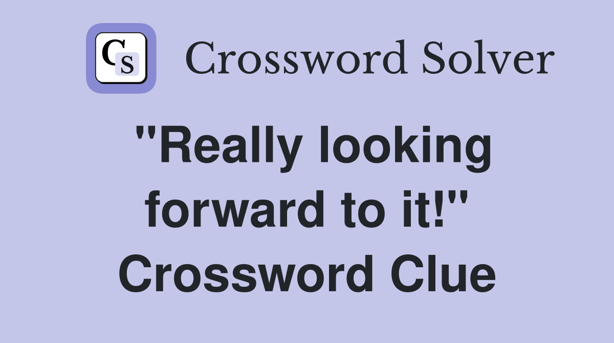 "Really looking forward to it!" Crossword Clue