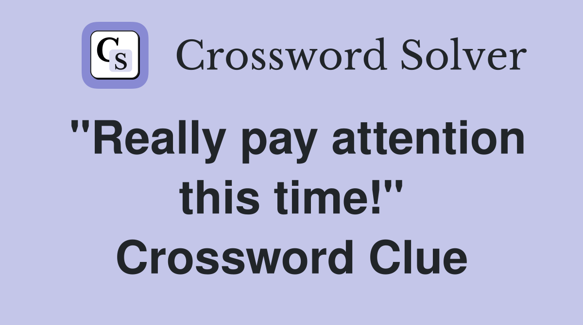 "Really pay attention this time!" Crossword Clue