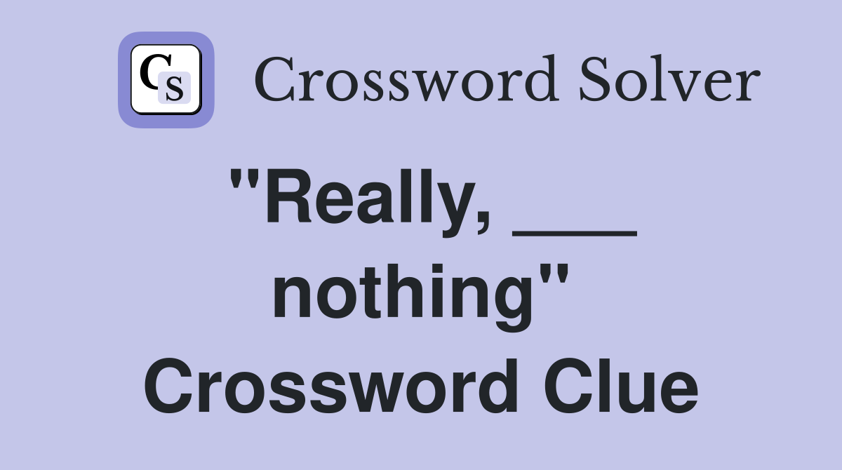 "Really, ___ nothing" Crossword Clue