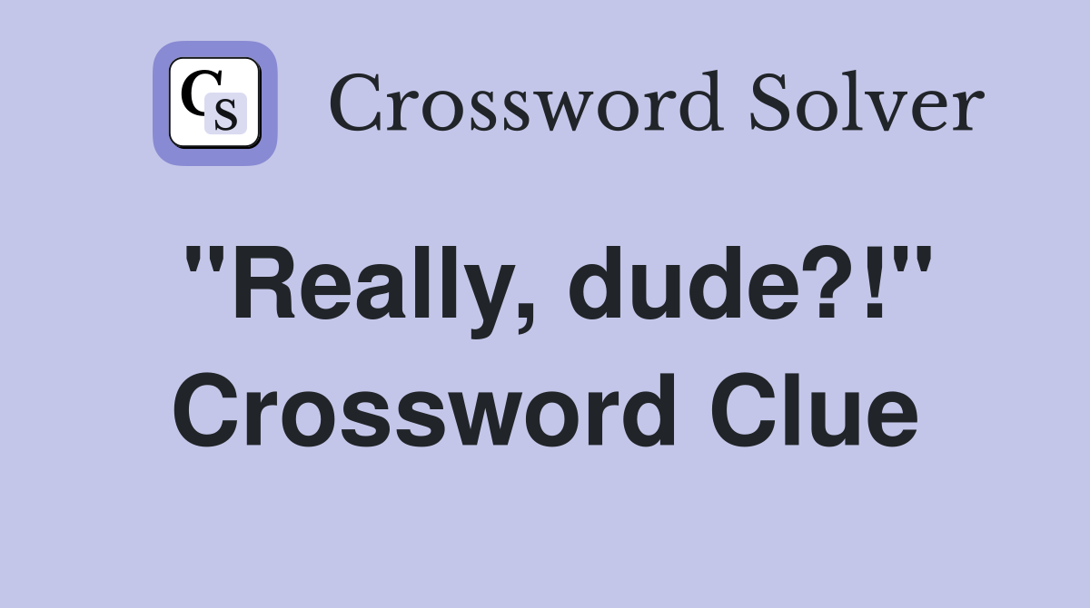 "Really, dude?!" Crossword Clue