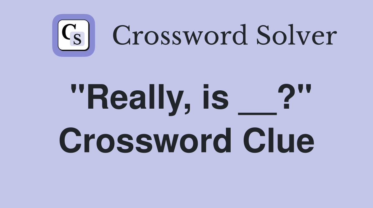 "Really, is __?" Crossword Clue