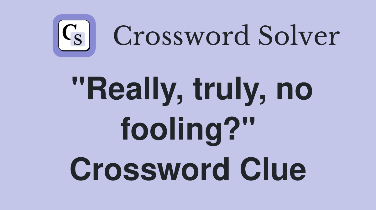 "Really, truly, no fooling?" Crossword Clue