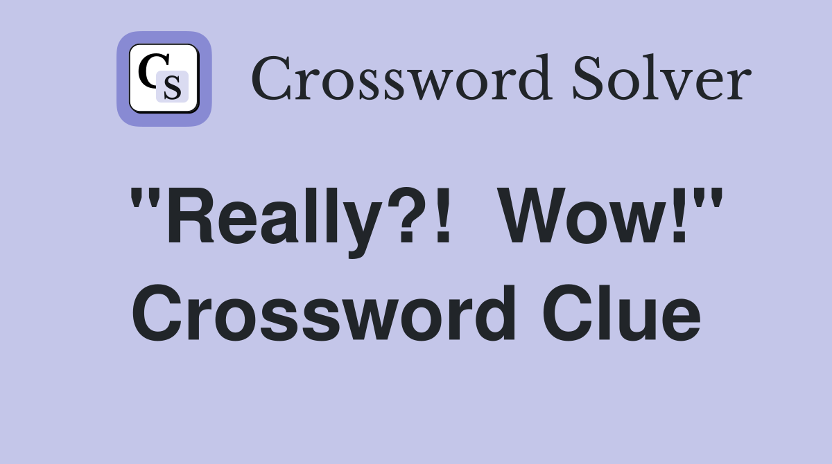 "Really?!  Wow!" Crossword Clue