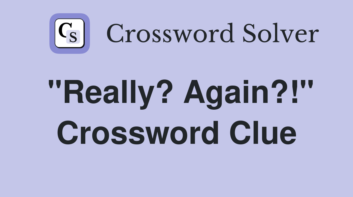 "Really? Again?!" Crossword Clue