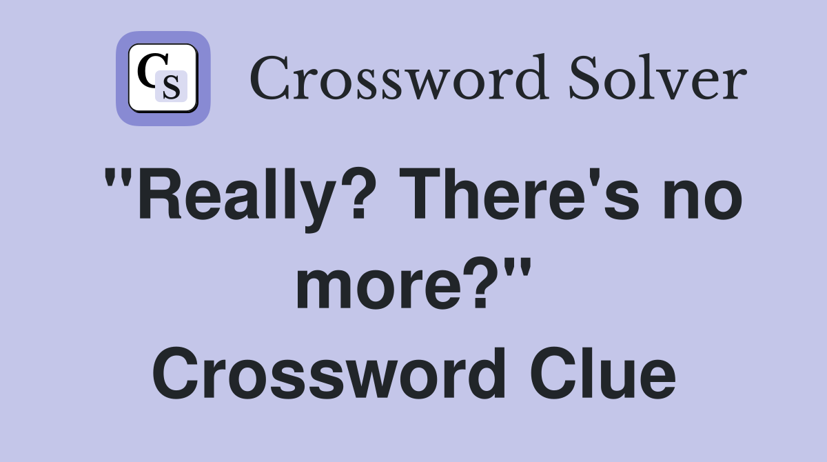 "Really? There's no more?" Crossword Clue