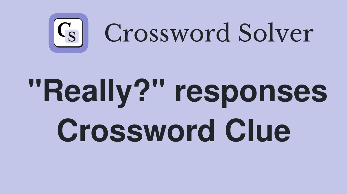 "Really?" responses Crossword Clue