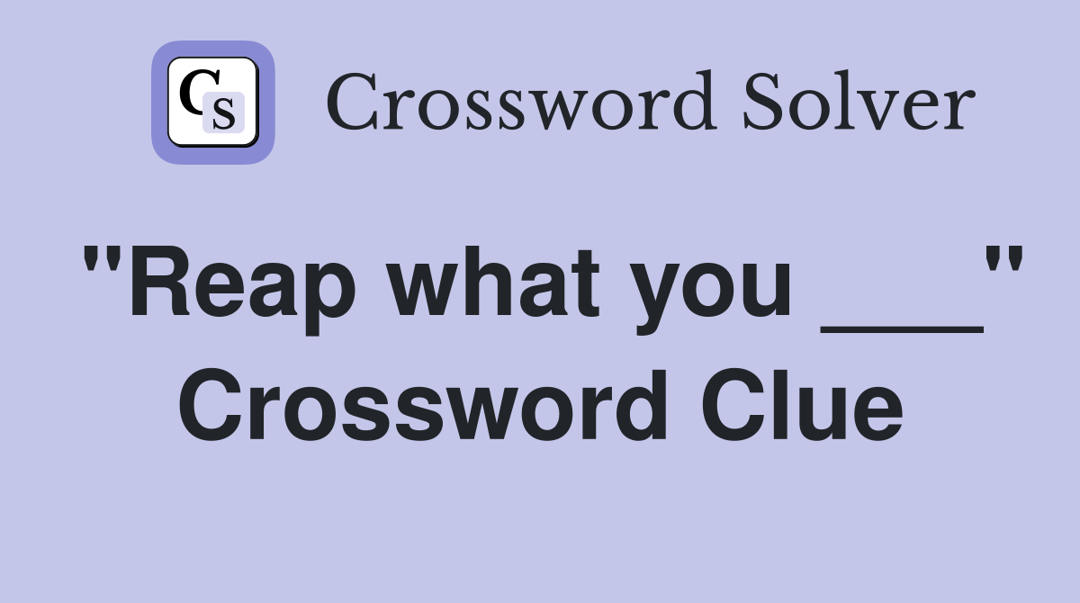 "Reap what you ___" Crossword Clue