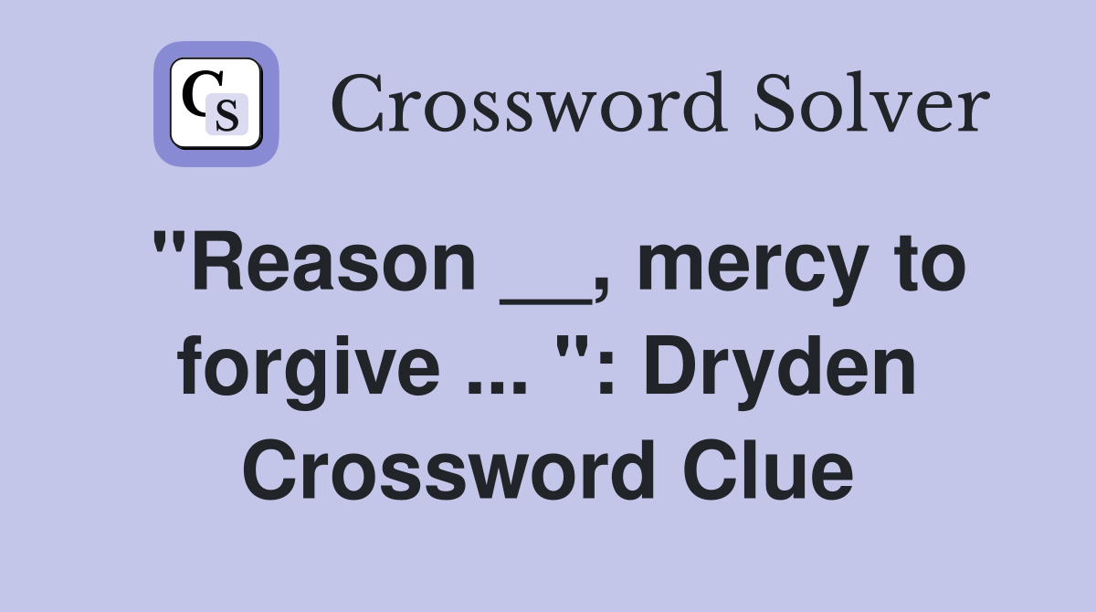"Reason __, mercy to forgive ... ": Dryden Crossword Clue