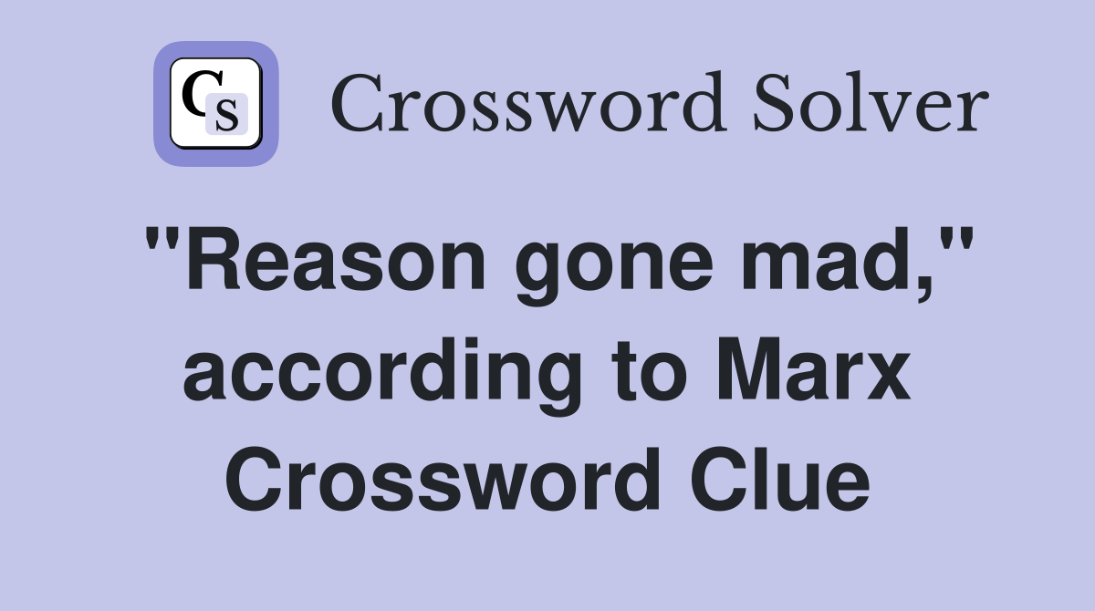"Reason gone mad," according to Marx Crossword Clue