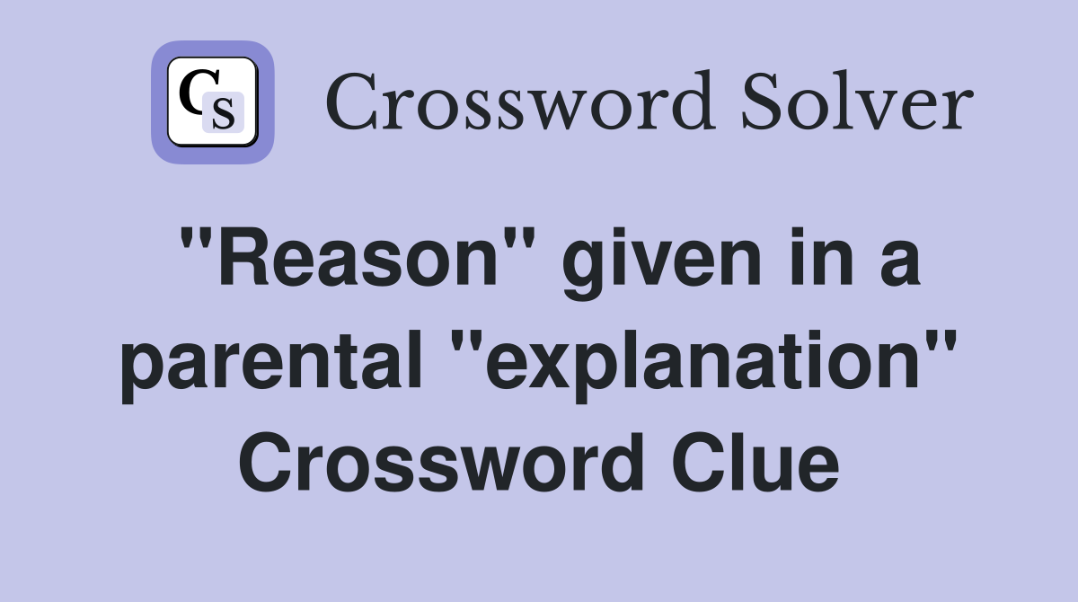 "Reason" given in a parental "explanation" Crossword Clue