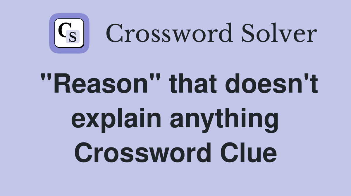 "Reason" that doesn't explain anything Crossword Clue