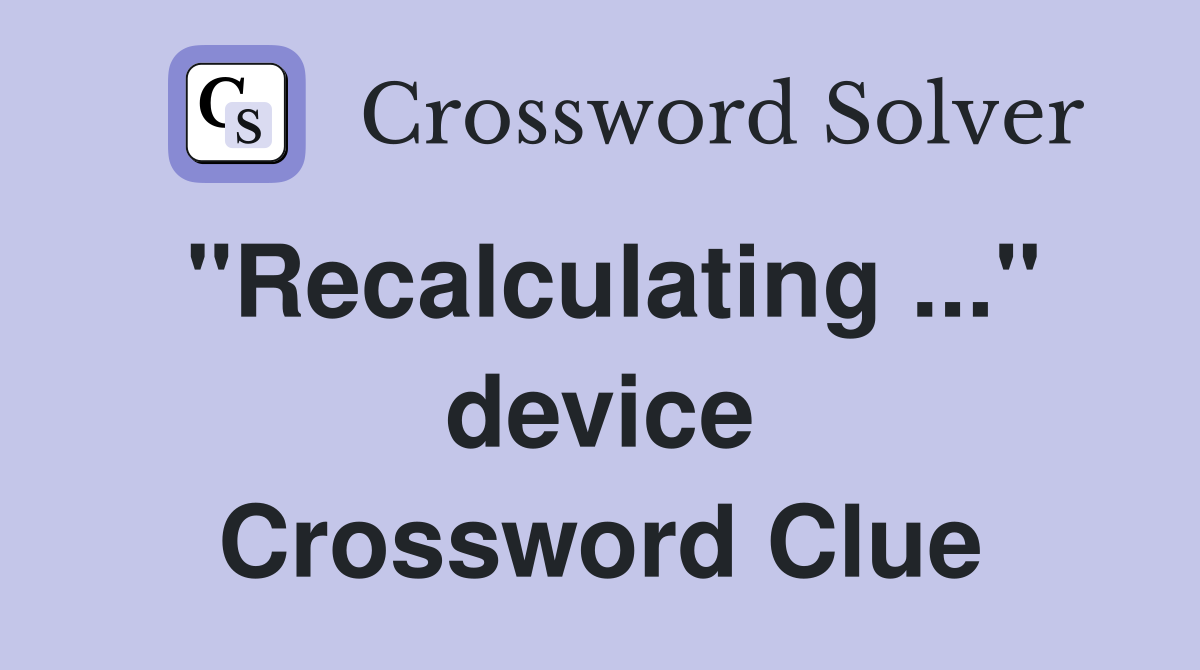 "Recalculating ..." device Crossword Clue