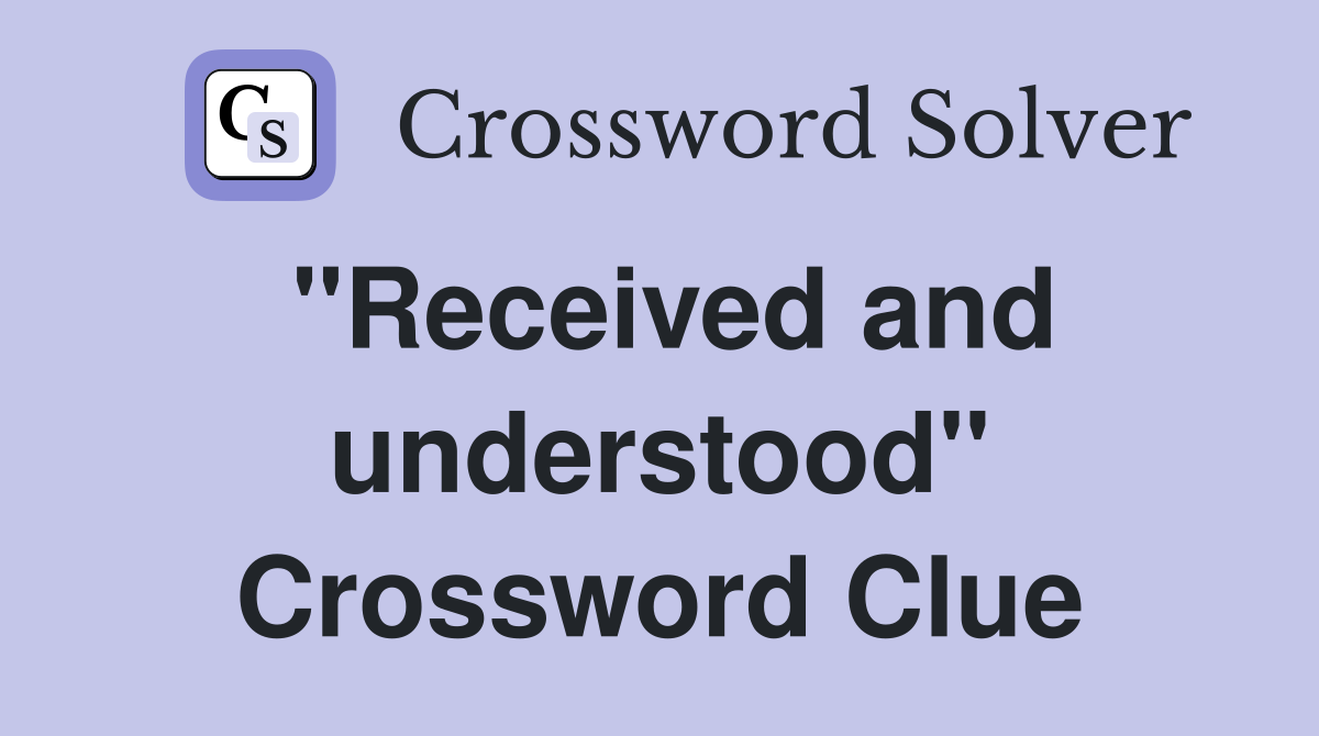 "Received and understood" Crossword Clue