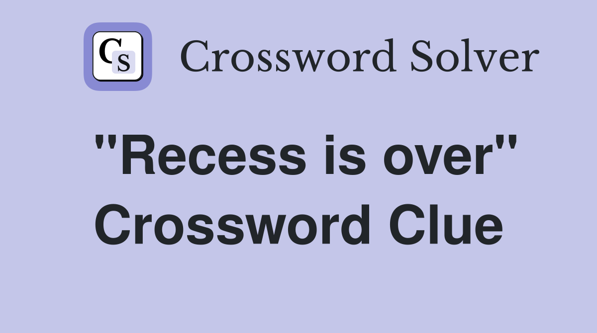 "Recess is over" Crossword Clue
