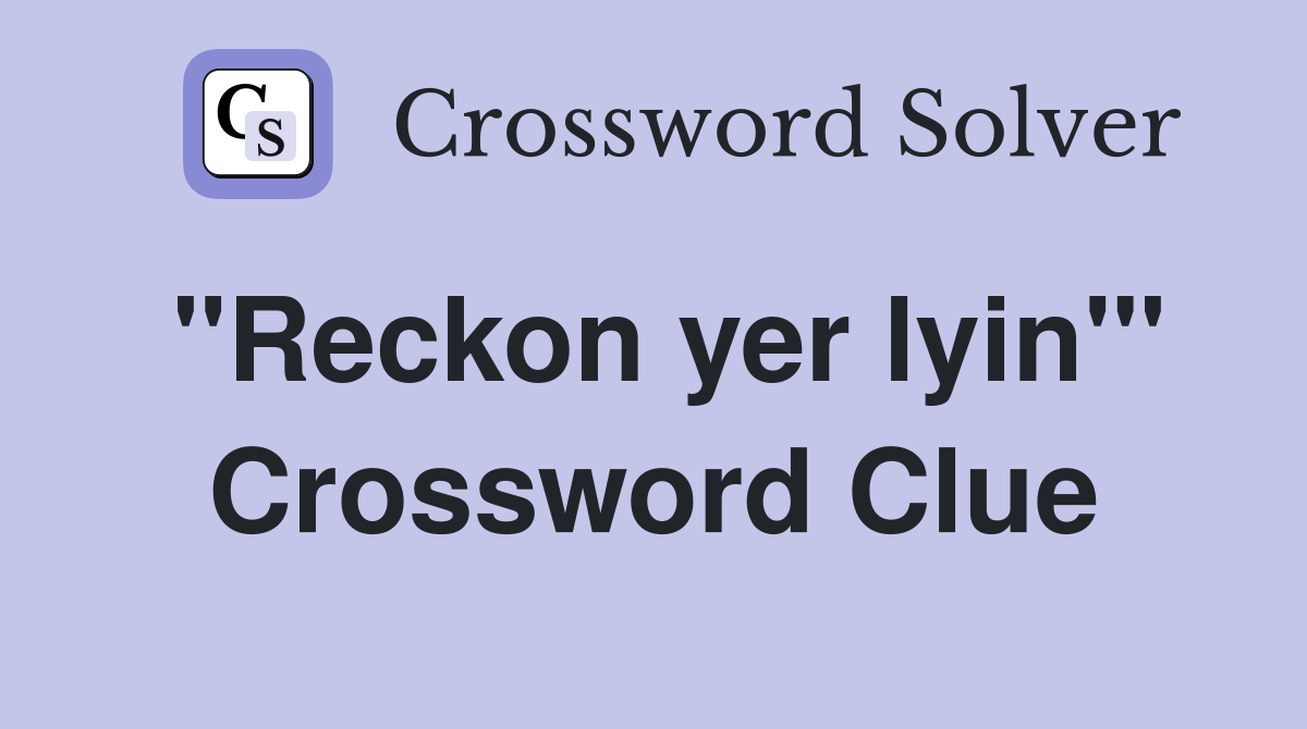 "Reckon yer lyin'" Crossword Clue
