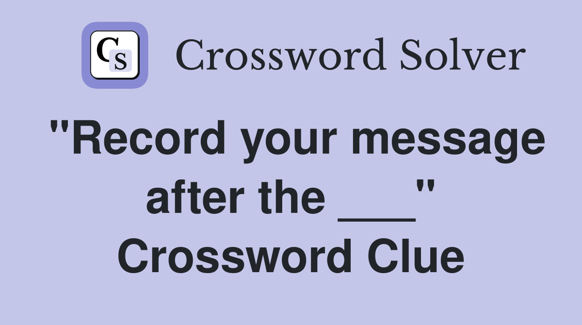 "Record your message after the ___" Crossword Clue