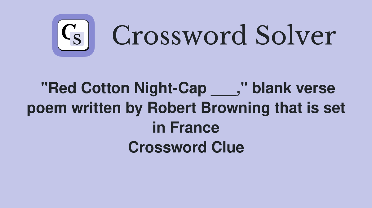"Red Cotton Night-Cap ___," blank verse poem written by Robert Browning that is set in France Crossword Clue