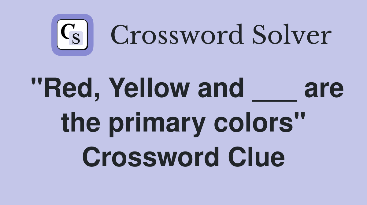 "Red, Yellow and ___ are the primary colors" Crossword Clue