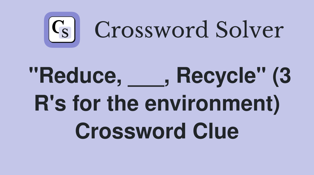 "Reduce, ___, Recycle" (3 R's for the environment) Crossword Clue