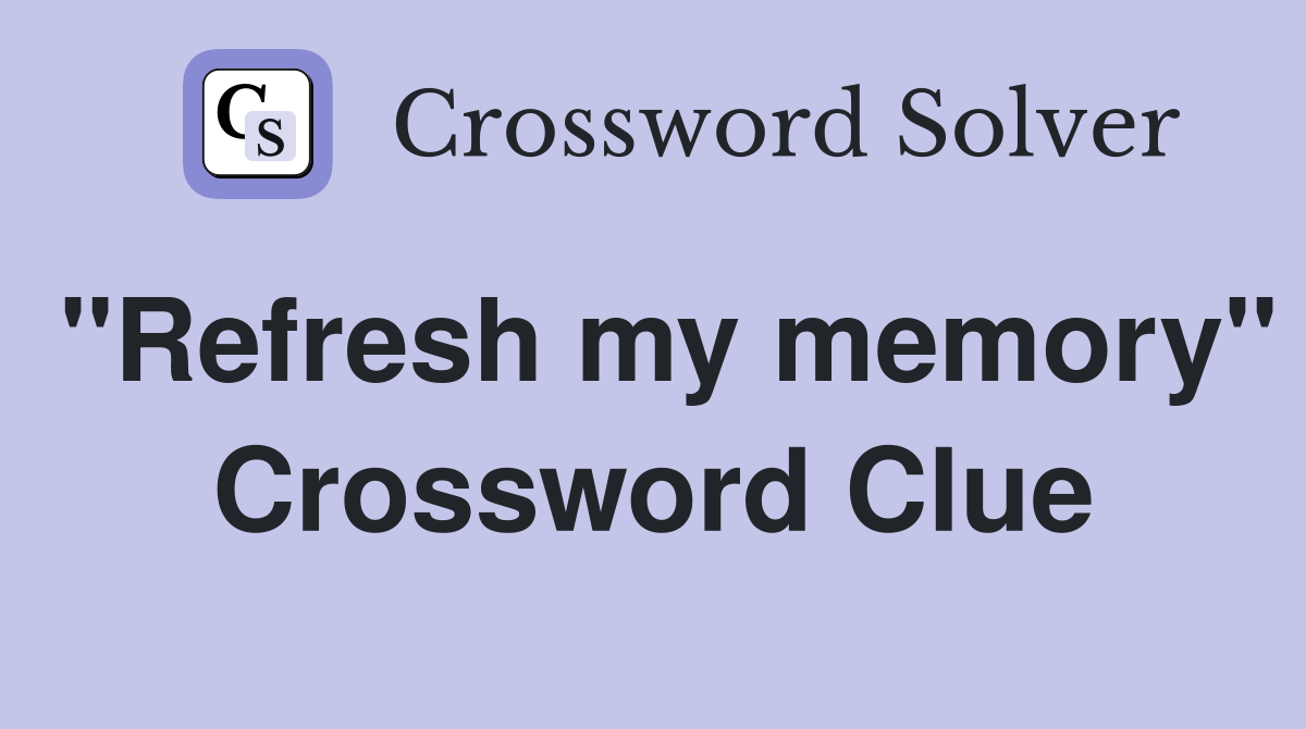 "Refresh my memory" Crossword Clue