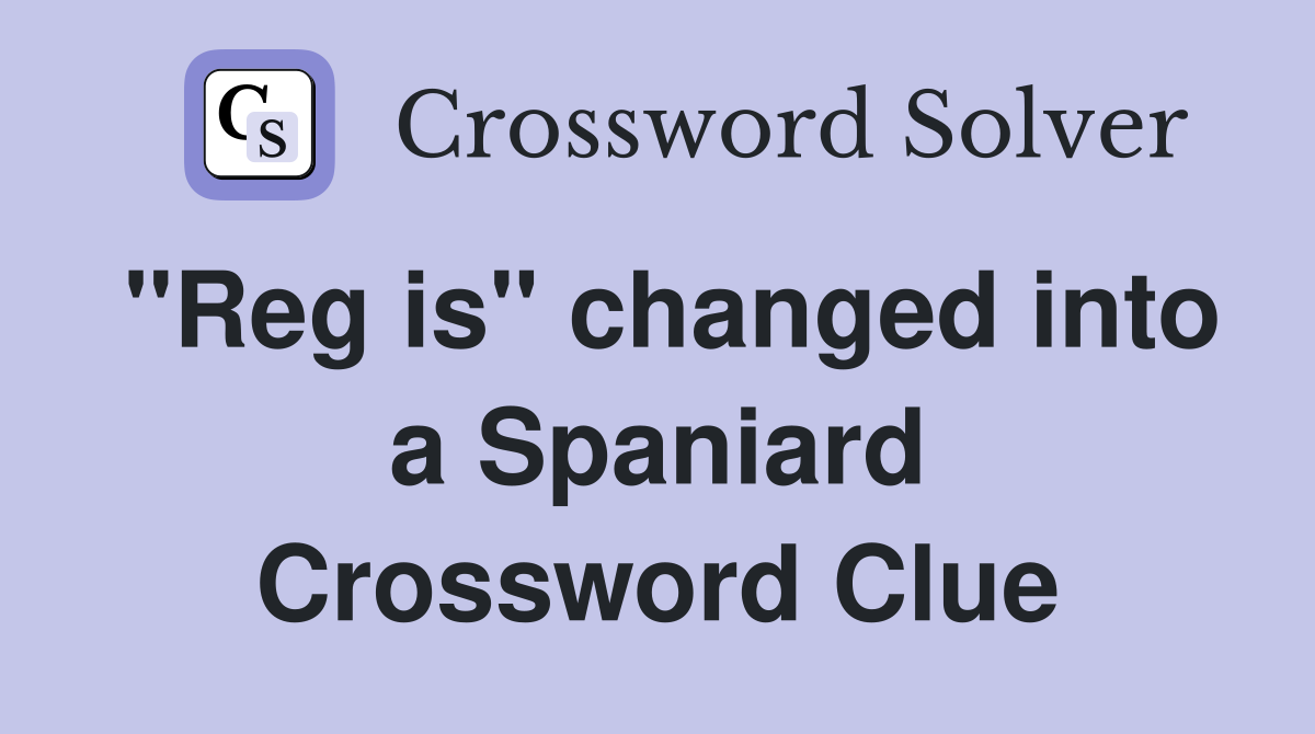 "Reg is" changed into a Spaniard Crossword Clue
