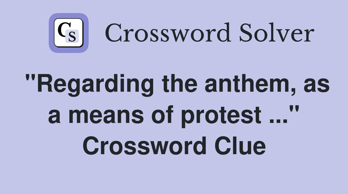 "Regarding the anthem, as a means of protest ..." Crossword Clue