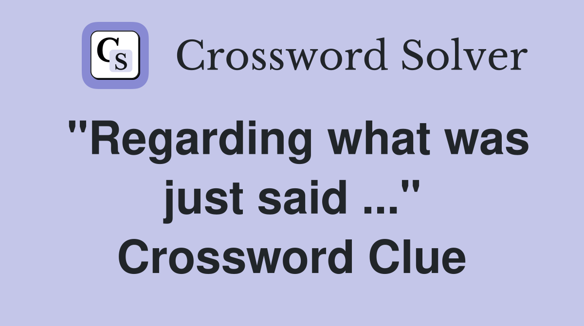 "Regarding what was just said ..." Crossword Clue