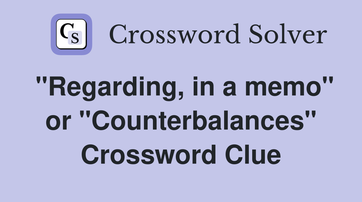"Regarding, in a memo" or "Counterbalances" Crossword Clue