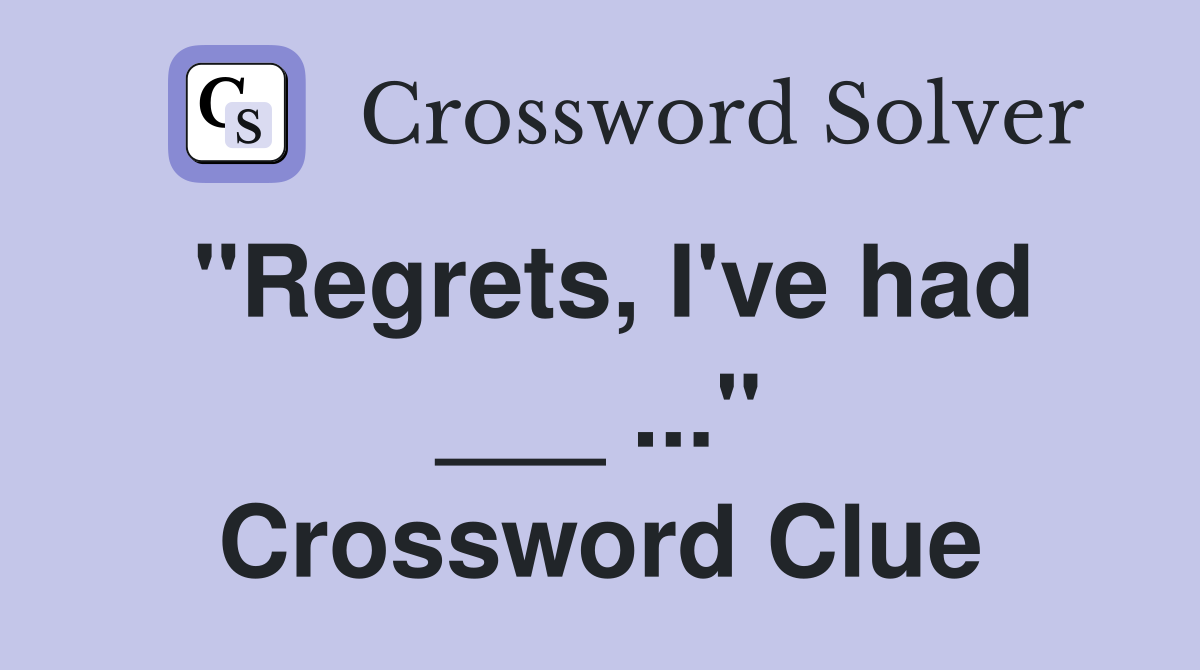 "Regrets, I've had ___ ..." Crossword Clue