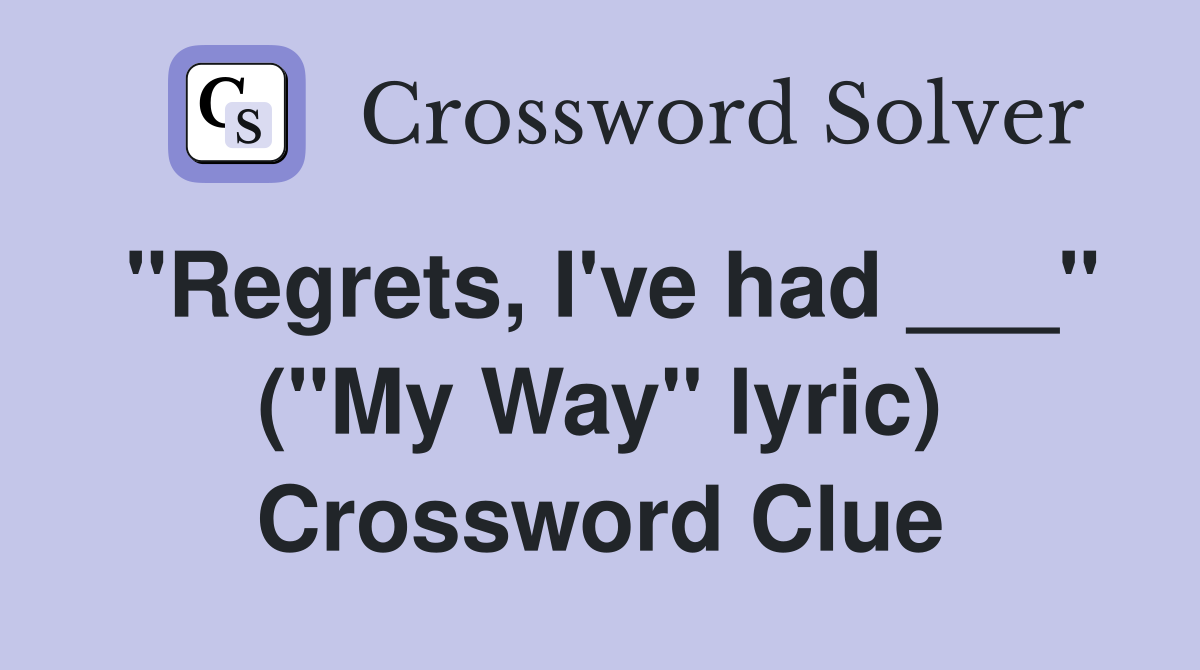 "Regrets, I've had ___" ("My Way" lyric) Crossword Clue