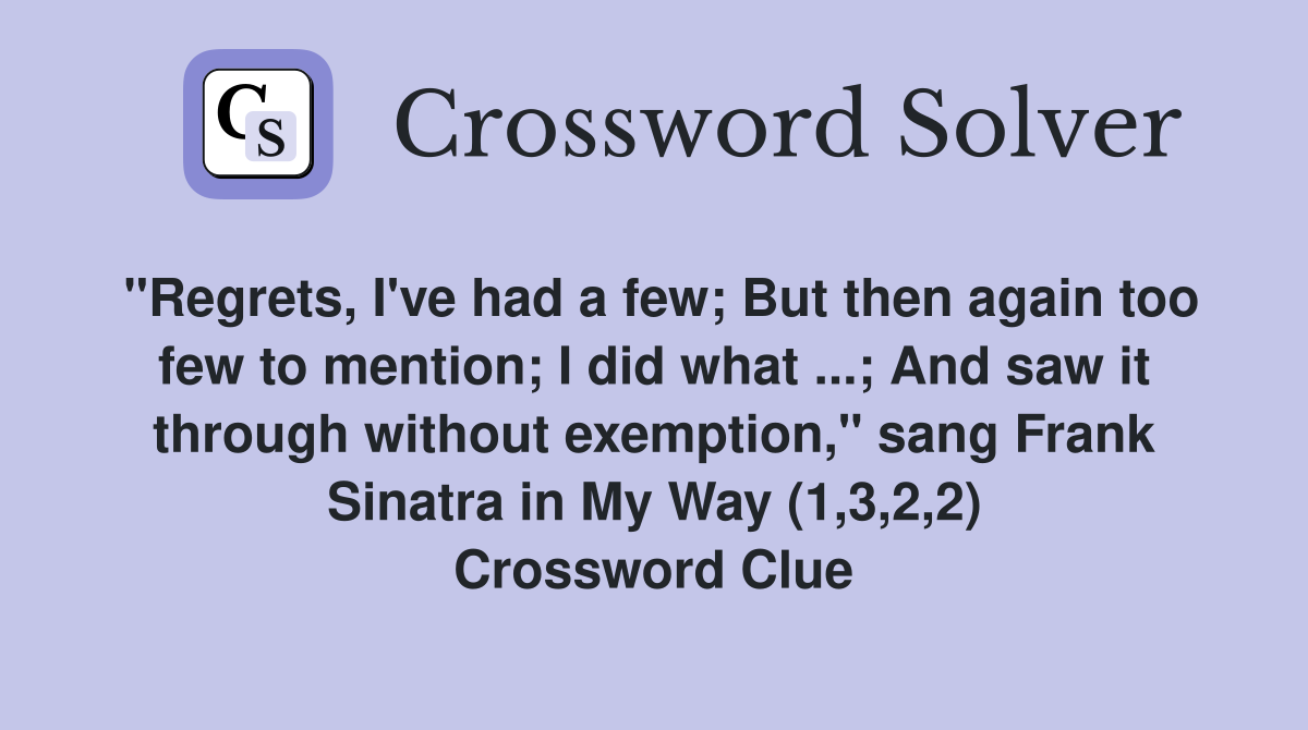 "Regrets, I've had a few; But then again too few to mention; I did what ...; And saw it through without exemption," sang Frank Sinatra in My Way (1,3,2,2) Crossword Clue