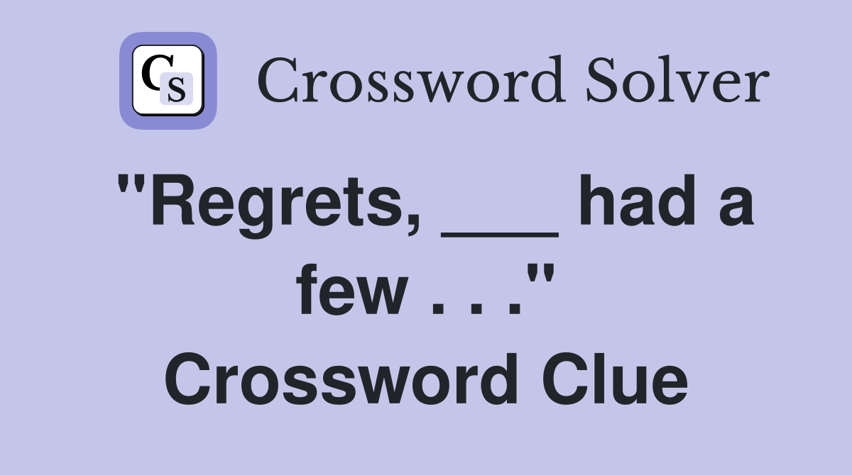 "Regrets, ___ had a few . . ." Crossword Clue