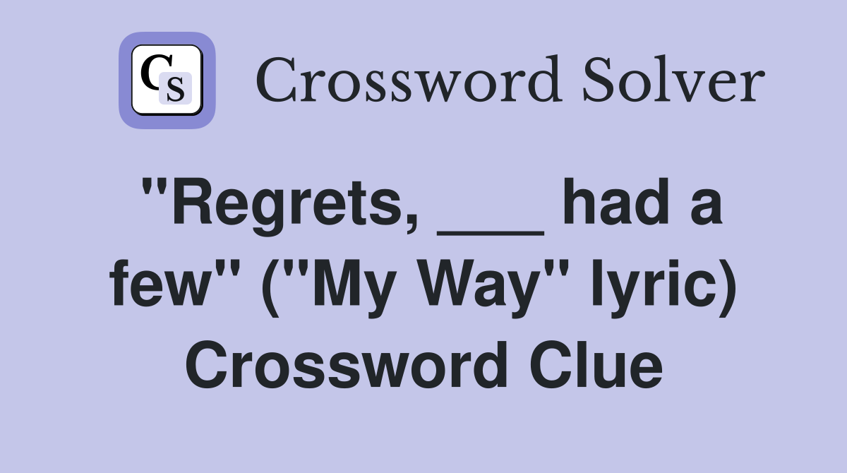 "Regrets, ___ had a few" ("My Way" lyric) Crossword Clue