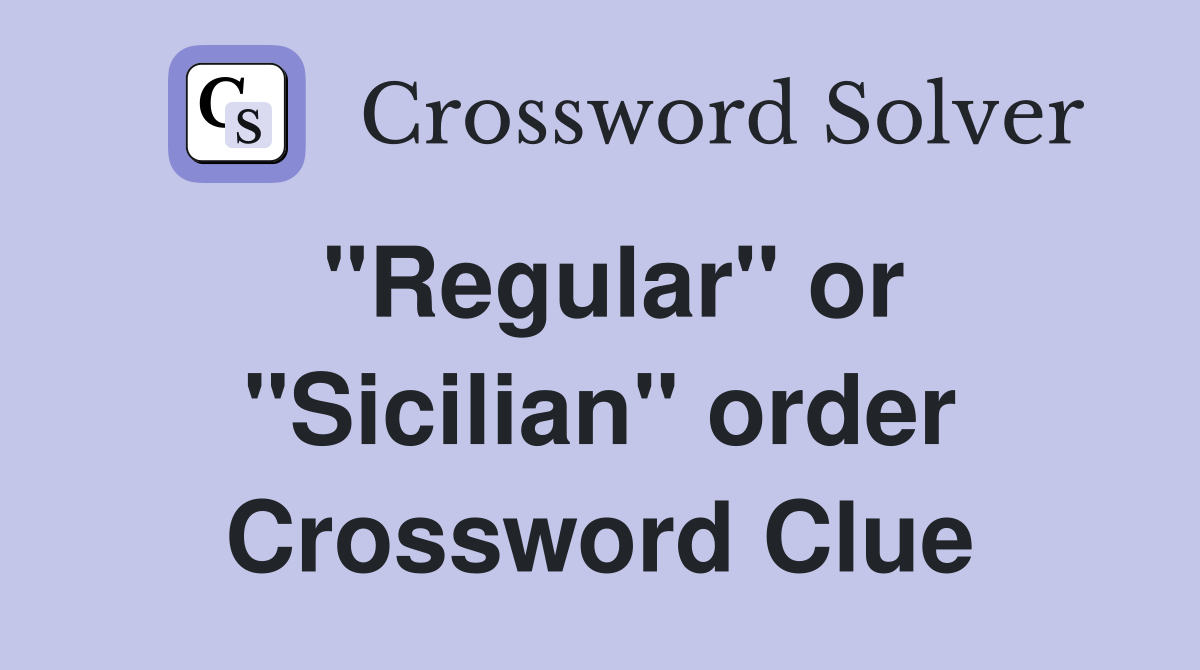 "Regular" or "Sicilian" order Crossword Clue