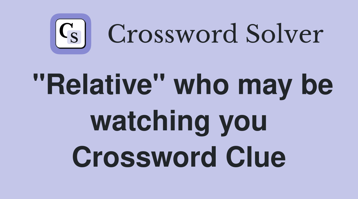 "Relative" who may be watching you Crossword Clue