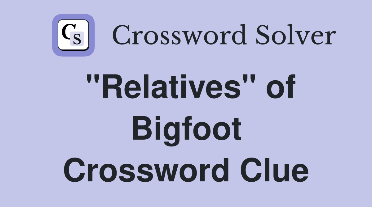"Relatives" of Bigfoot Crossword Clue