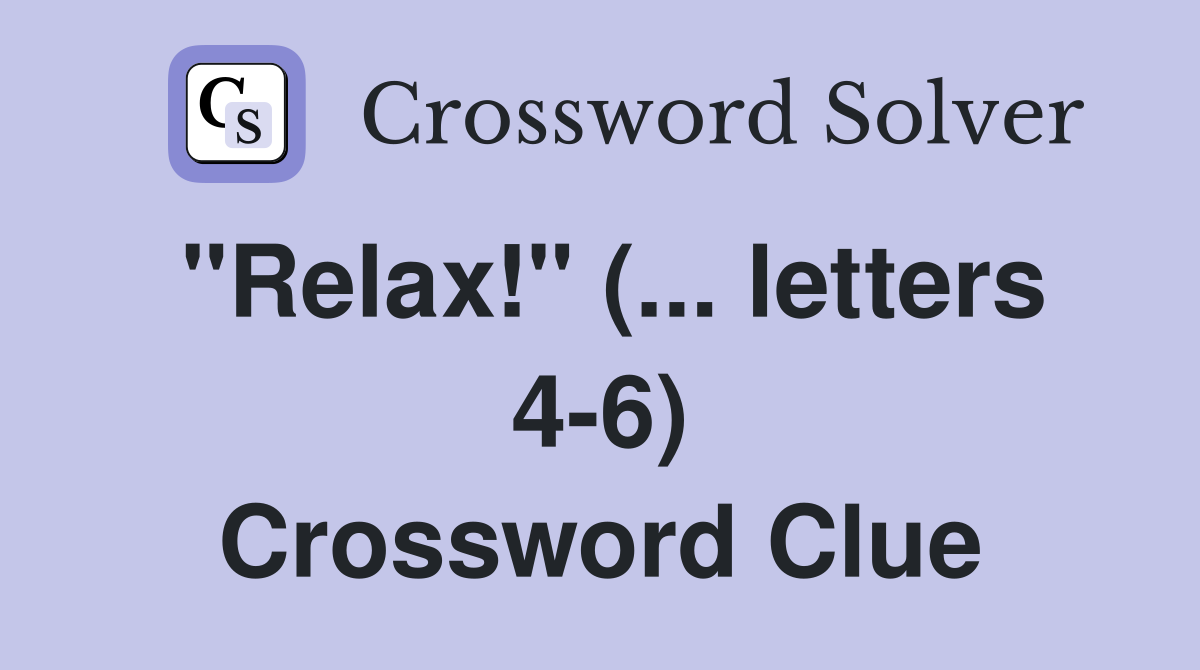 "Relax!" (... letters 4-6) Crossword Clue