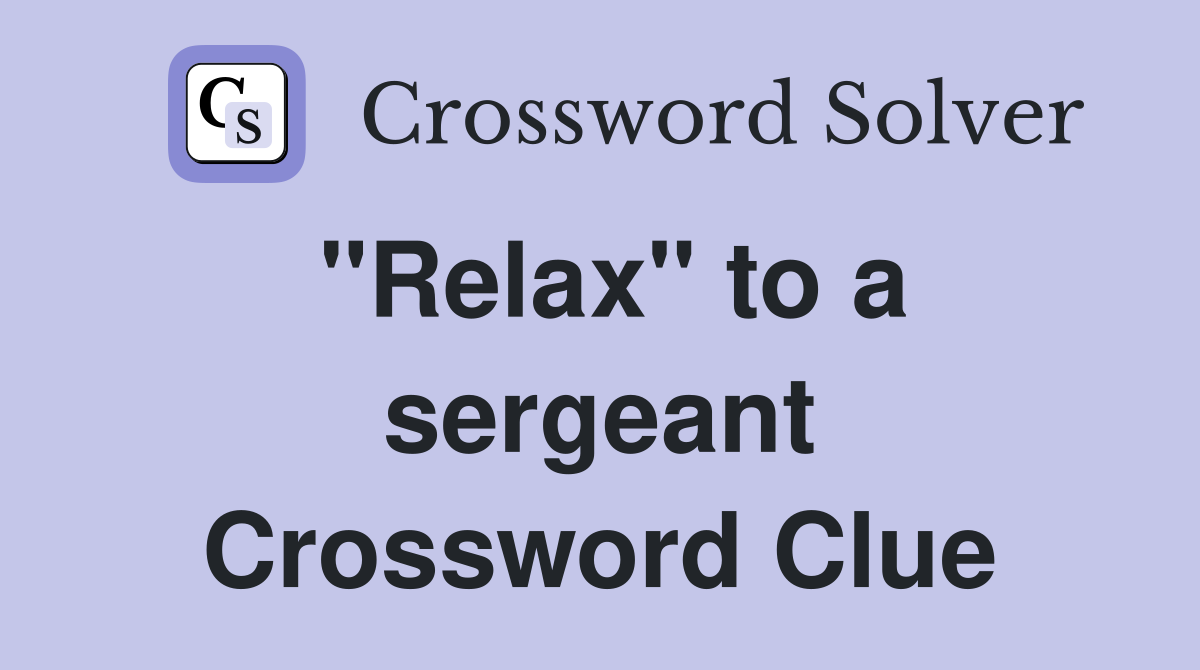 "Relax" to a sergeant Crossword Clue