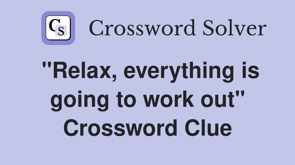 "Relax, everything is going to work out" Crossword Clue