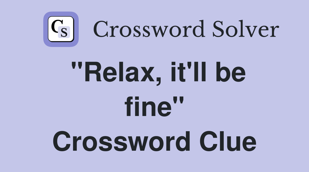 "Relax, it'll be fine" Crossword Clue