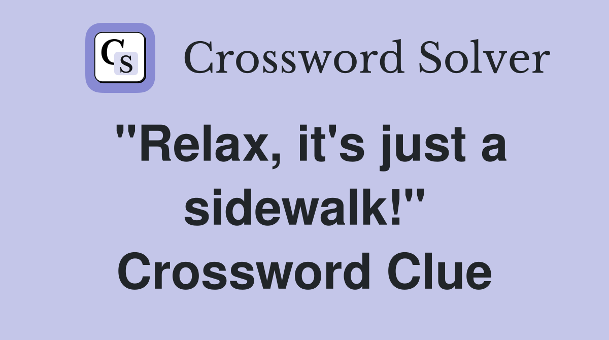 "Relax, it's just a sidewalk!" Crossword Clue