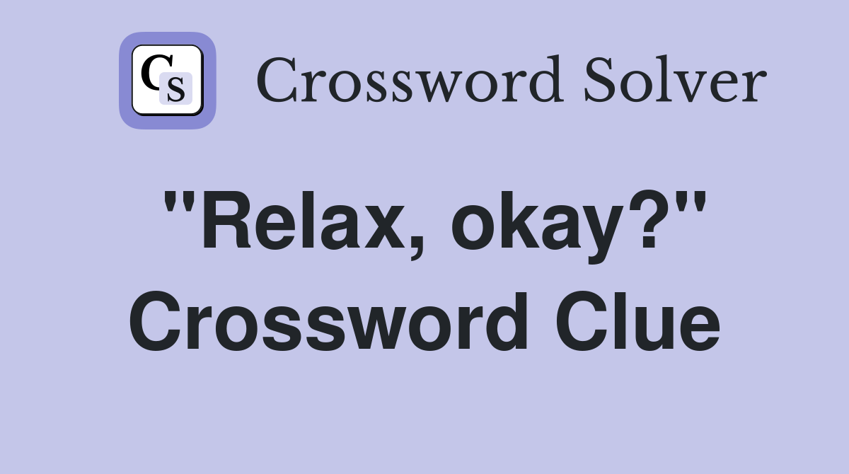 "Relax, okay?" Crossword Clue