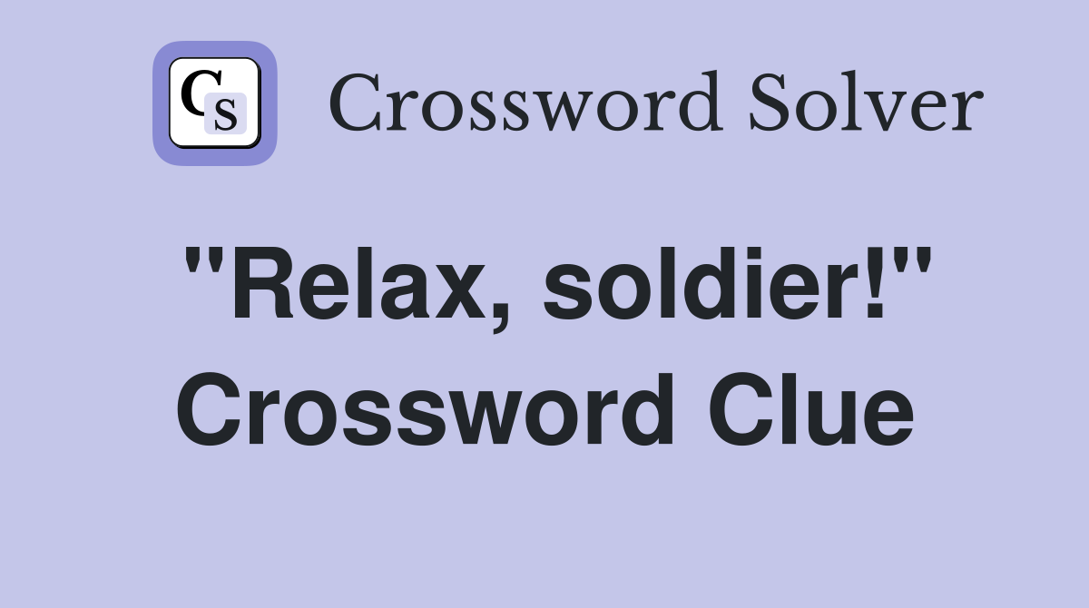 "Relax, soldier!" Crossword Clue