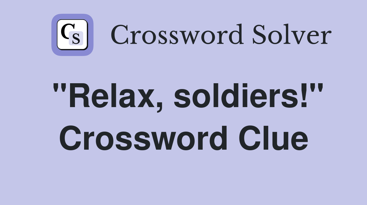 "Relax, soldiers!" Crossword Clue