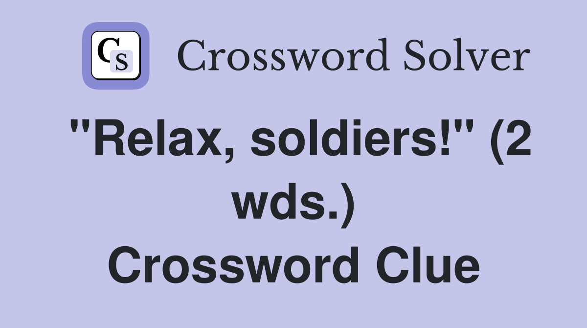 "Relax, soldiers!" (2 wds.) Crossword Clue