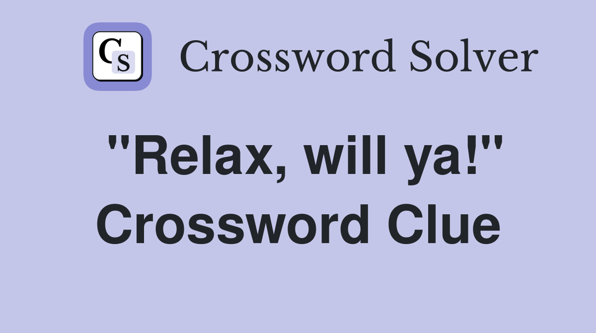 "Relax, will ya!" Crossword Clue