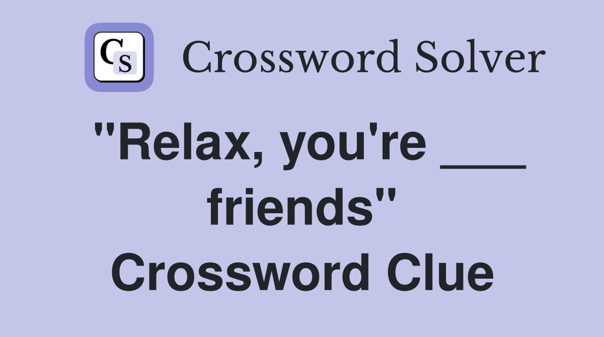 "Relax, you're ___ friends" Crossword Clue