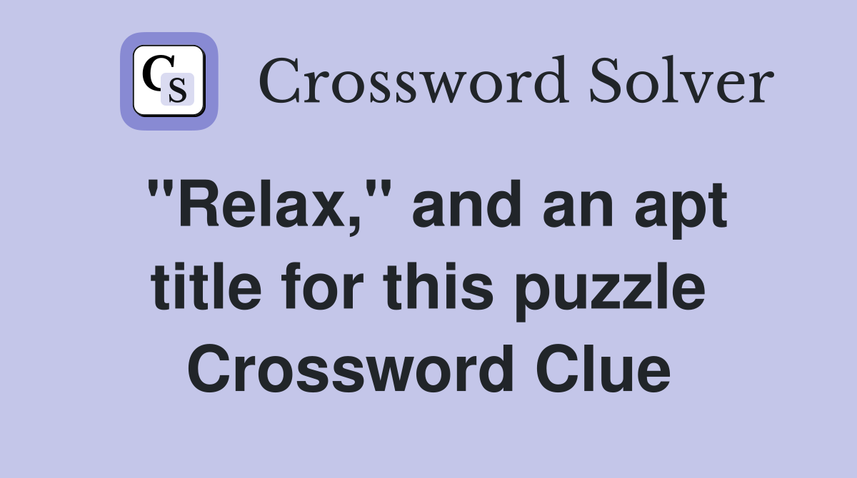 "Relax," and an apt title for this puzzle Crossword Clue