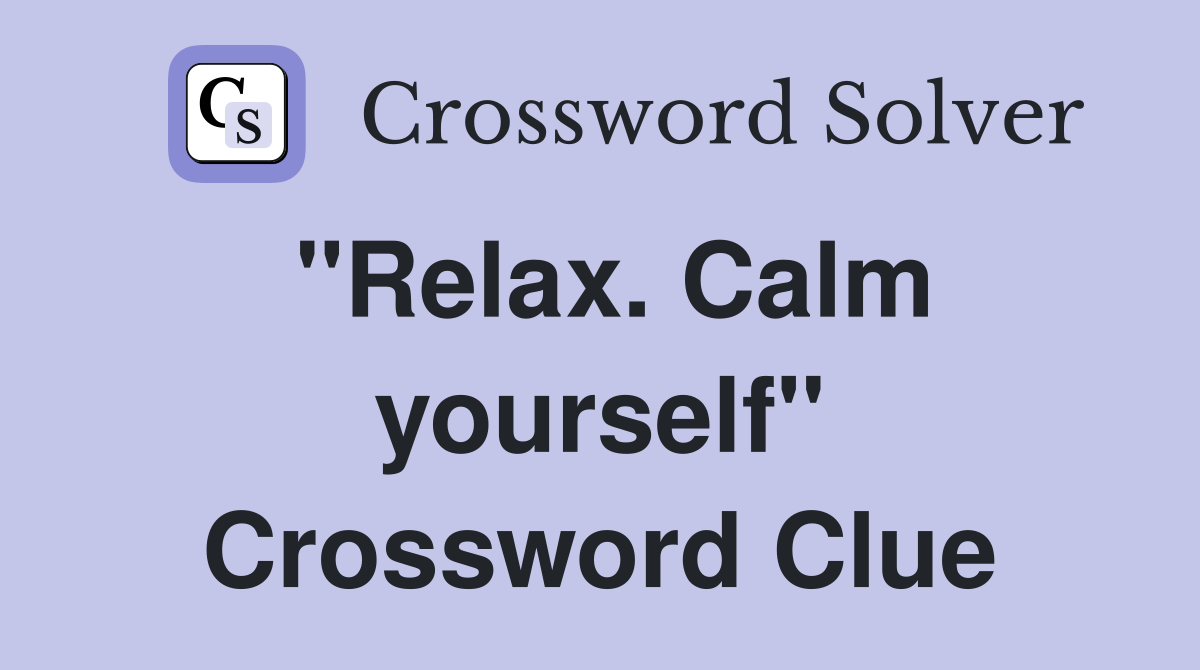 "Relax. Calm yourself" Crossword Clue