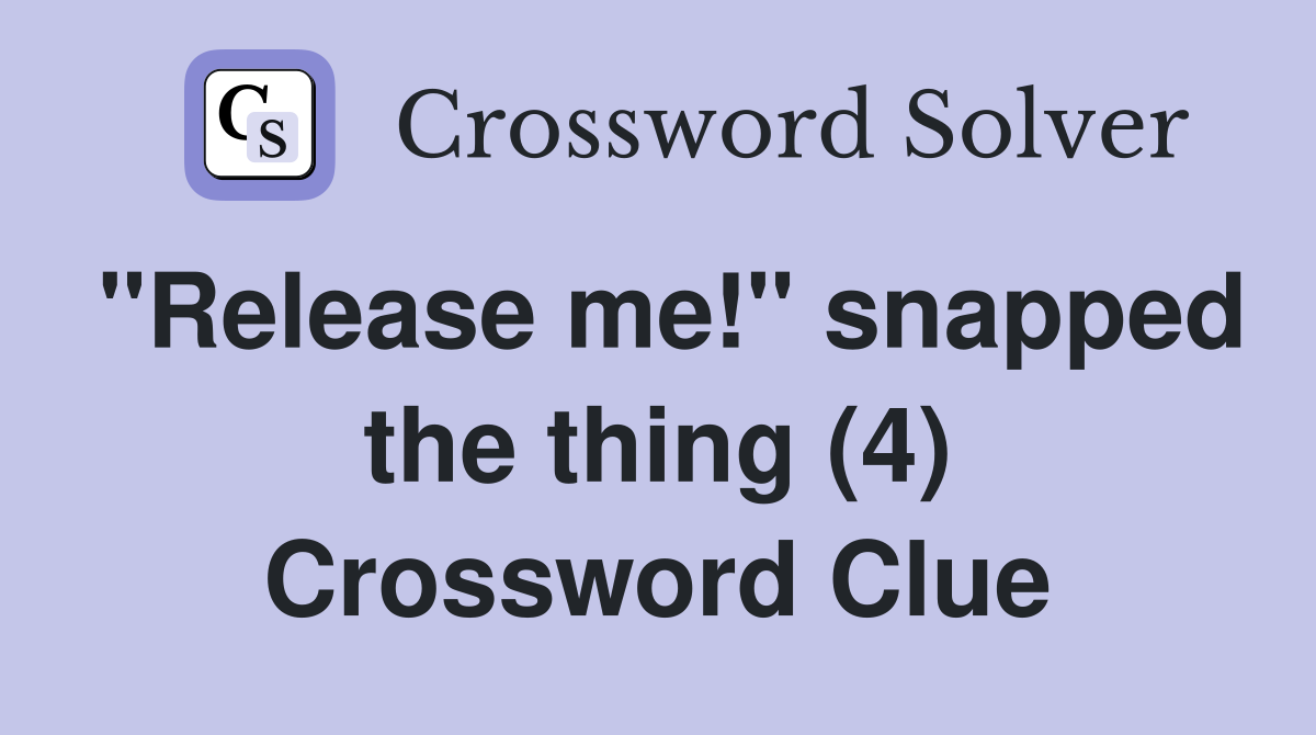 "Release me!" snapped the thing (4) Crossword Clue